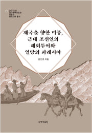 제국을 향한 미몽, 근대 조선인의 해외투어와 열망의 파레시아(근대 조선 다크투어리즘과 계몽의 파레시아 총서)