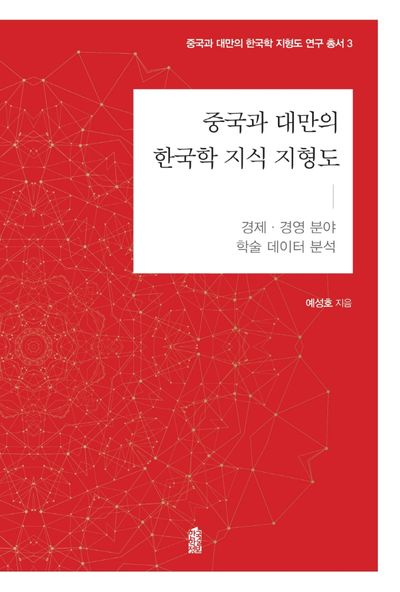 중국과 대만의 한국학 지식 지형도: 경제·경영 분야(중국과 대만의 한국학 지식지형도 연구총서 3)