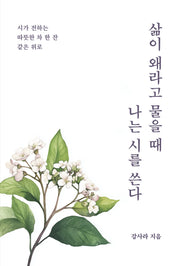삶이 왜라고 물을 때 나는 시를 쓴다