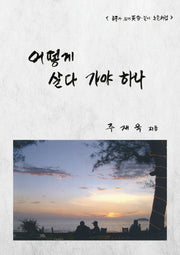 어떻게 살다 가야 하나