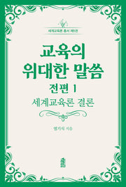 교육의 위대한 말씀 전편 1: 세계교육론 결론(세계교육론 총서 5)