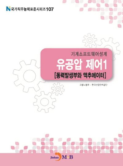 기계소프트웨어설계 유공압 제어 1: 동력발생부와 액추에이터(국가직무능력표준시리즈 107)