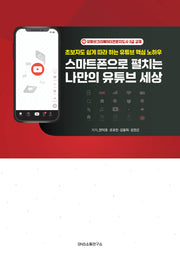 스마트폰으로 펼치는 나만의 유튜브 세상(초보자도 쉽게 따라 하는 유튜브 핵심 노하우)