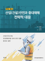 현장 중심 산업(건설)안전과 중대재해 전략적 대응