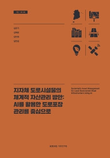 지자체 도로시설물의 체계적 자산관리 방안: AI를 활용한 도로포장 관리를 중심으로(기본 26- 06)(반양장)