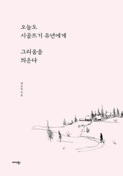 오늘도 시골뜨기 유년에게 그리움을 띄운다