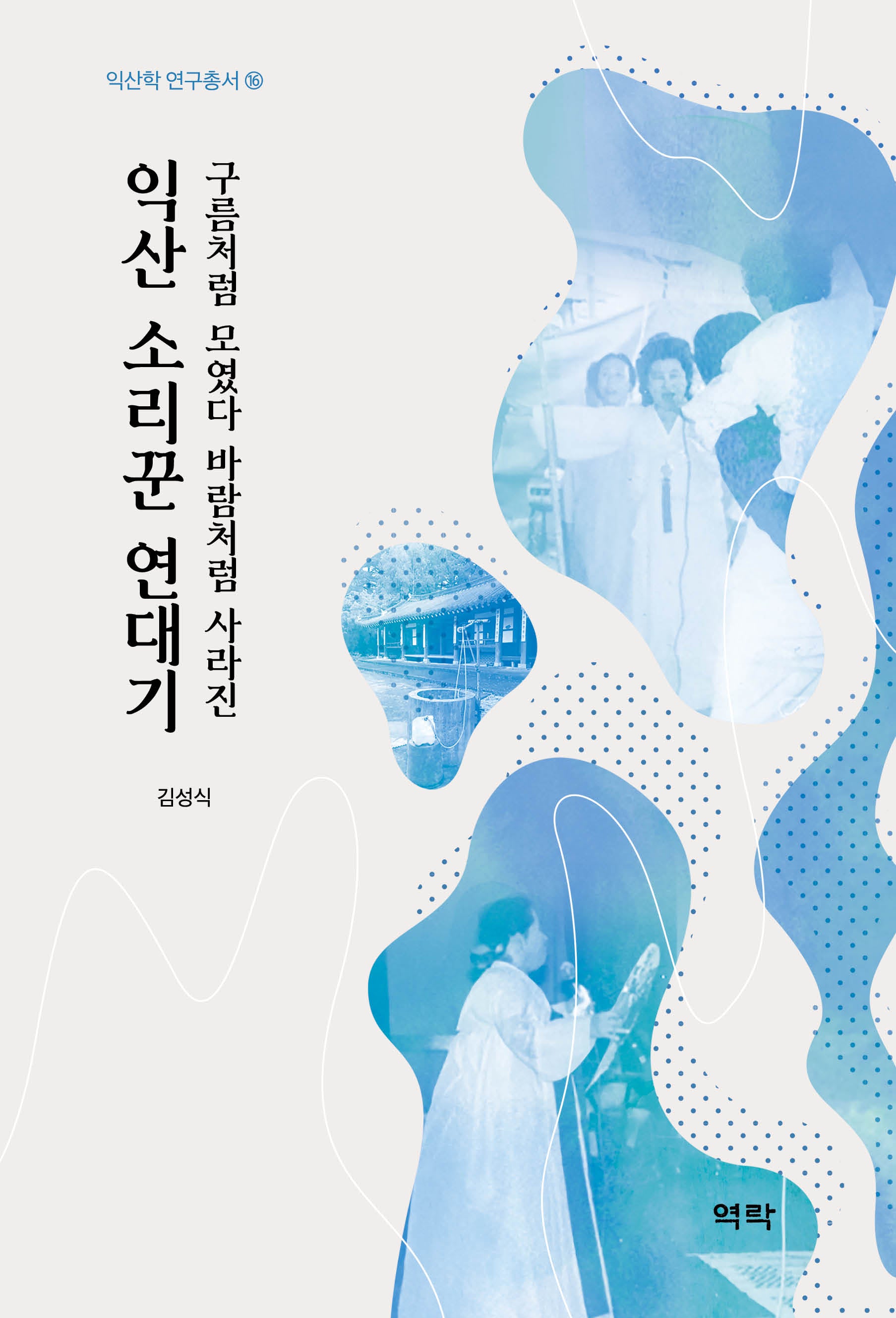 익산 소리꾼 연대기(구름처럼 모였다 바람처럼 사라진)(익산학 연구총서 16)
