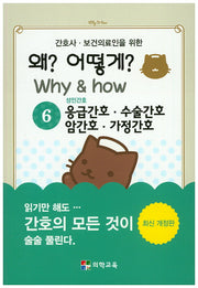 왜? 어떻게?(Why&how) 6: 응급간호 수술간호 암간호 가정간호(간호사 보건의료인을 위한)(개정판)