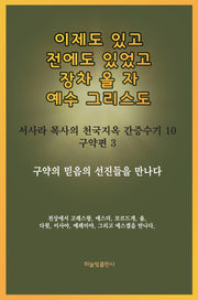 이제도 있고 전에도 있었고 장차 올 자 예수 그리스도(서사라 목사의 천국지옥 간증수기 10)