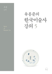 유홍준의 한국미술사 강의 5: 조선 도자