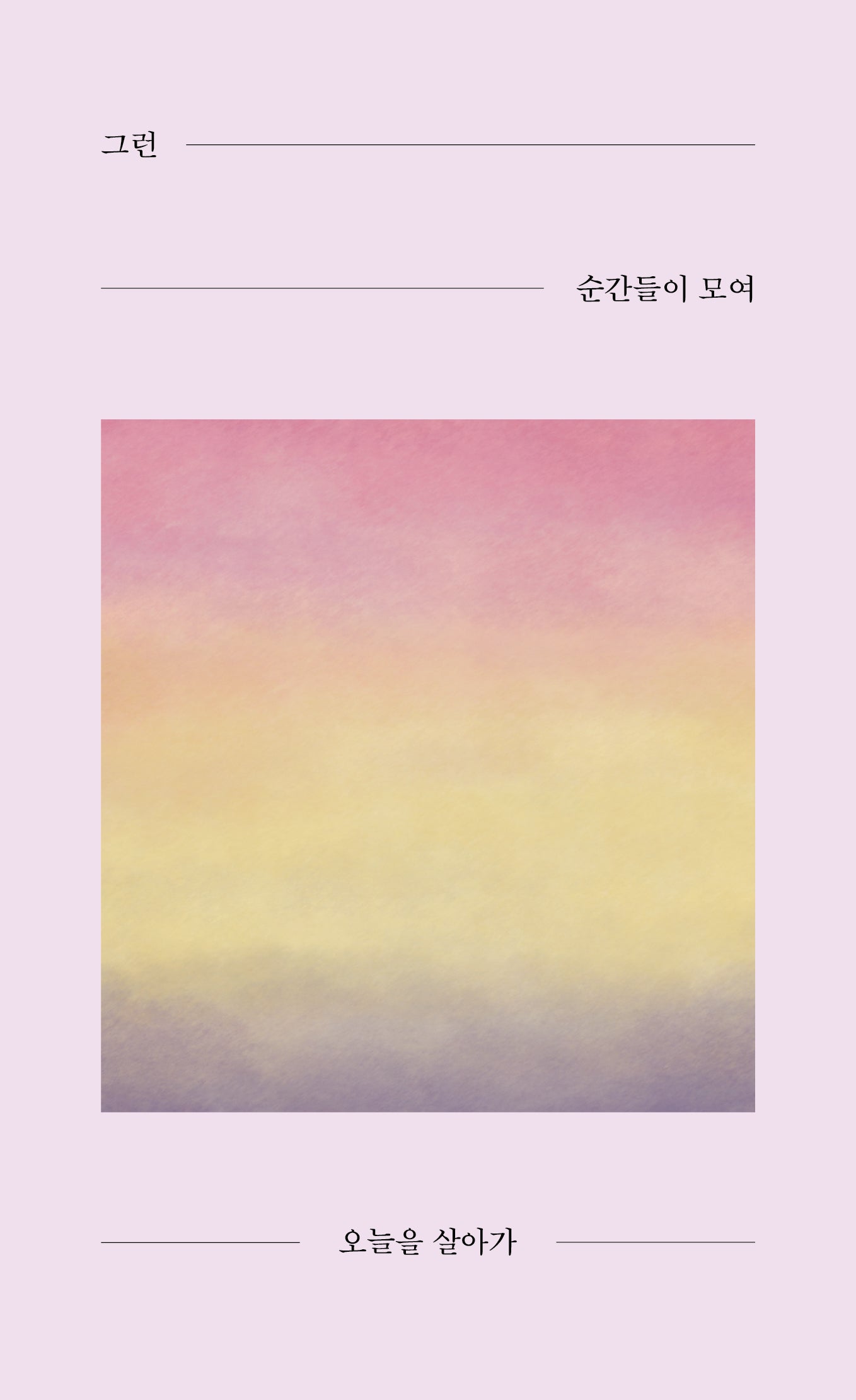 그런 순간들이 모여 오늘을 살아가