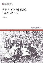 총을 든 역사학자 김승학 - 그의 삶과 사상(일제강점기 민족지도자들의 역사관과 국가건설론 연구 11)