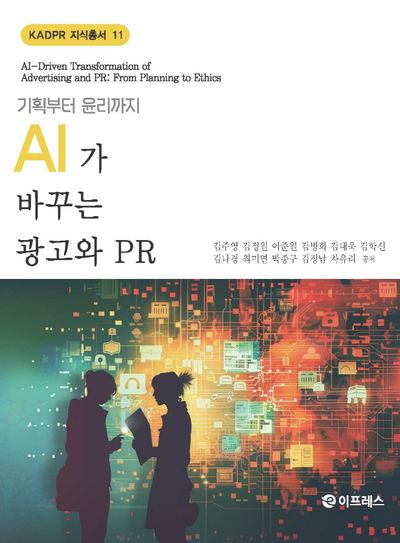 AI가 바꾸는 광고와 PR(기획부터 윤리까지)(KADPR 지식총서 11)