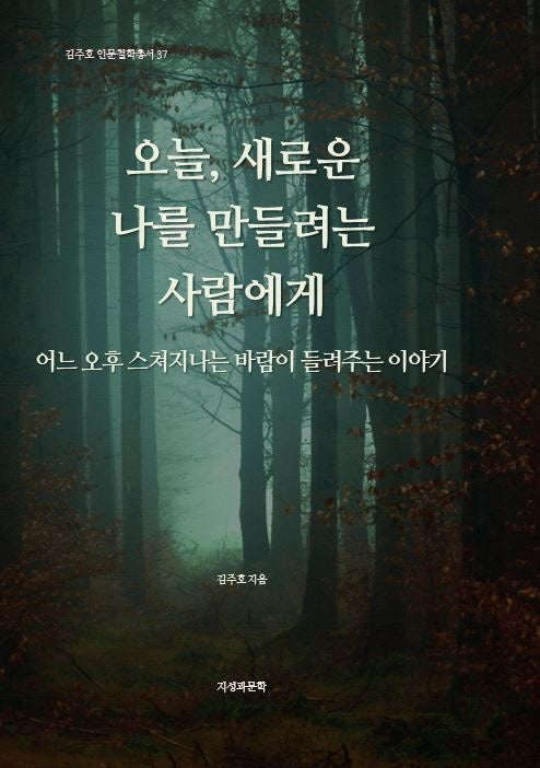 오늘, 새로운 나를 만들려는 사람에게(김주호 인문철학총서 37)