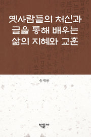 옛사람들의 처신과 글을 통해 배우는 삶의 지혜와 교훈