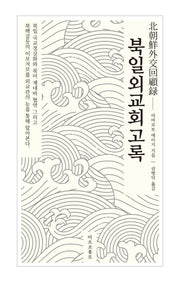북일외교회고록(북일 국교정상화와 북미 제네바 협약 그리고 북핵갈등의 이모저모를 외교관의 눈을 통해 알아본다)