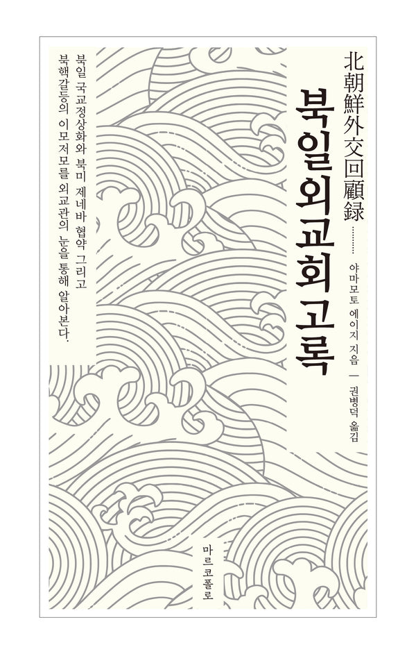 북일외교회고록(북일 국교정상화와 북미 제네바 협약 그리고 북핵갈등의 이모저모를 외교관의 눈을 통해 알아본다)