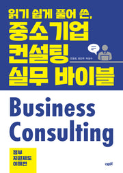 읽기 쉽게 풀어 쓴, 중소기업 컨설팅 실무 바이블: 정부지원제도 이해편