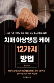 치매 이상행동 케어 12가지 방법(치매 가족, 요양보호사, 의사, 시설 종사자들을 위한)