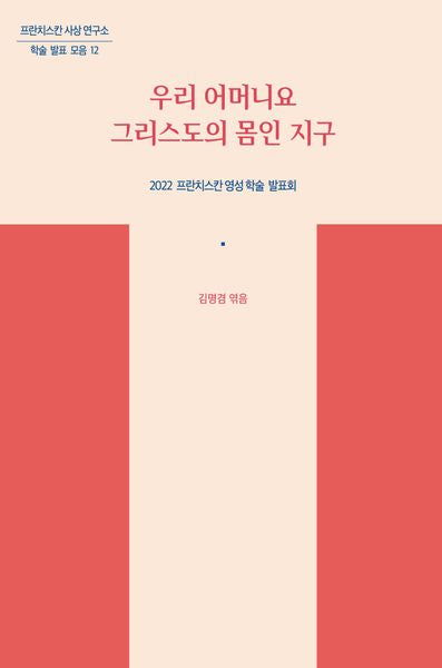 우리 어머니요 그리스도의 몸인 지구(프란치스칸 사상 연구소 학술 발표 모음 12)