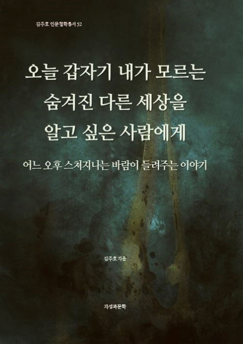 오늘 갑자기 내가 모르는 숨겨진 다른 세상을 알고 싶은 사람에게(김주호 인문철학총서 52)