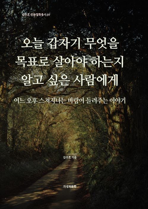 오늘 갑자기 무엇을 목표로 살아야 하는지 알고 싶은 사람에게(김주호 인문철학총서 54)