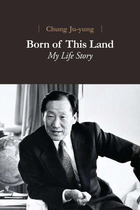 Born of This Land: My Life Story(Chung of Ju-yung)(양장본 Hardcover)