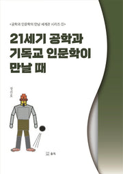 21세기 공학과 기독교 인문학이 만날 때(공학과 인문학의 만남 세계관 시리즈 1)