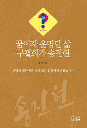 꿈이자 운명인 삶 구필화가 송진현(누구 시리즈 34)