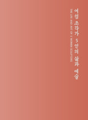 여성 조각가 5인의 삶과 예술